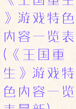 《王国重生》游戏特色内容一览表(《王国重生》游戏特色内容一览表最新)