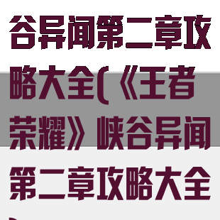 《王者荣耀》峡谷异闻第二章攻略大全(《王者荣耀》峡谷异闻第二章攻略大全)