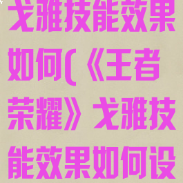 《王者荣耀》戈雅技能效果如何(《王者荣耀》戈雅技能效果如何设置)