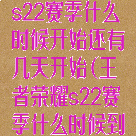 《王者荣耀》s22赛季什么时候开始还有几天开始(王者荣耀s22赛季什么时候到什么时候)