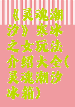 《灵魂潮汐》寒冰之女玩法介绍大全(灵魂潮汐冰箱)