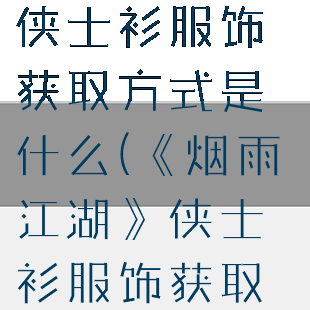 《烟雨江湖》侠士衫服饰获取方式是什么(《烟雨江湖》侠士衫服饰获取方式是什么)