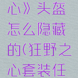 《狂野之心》头盔怎么隐藏的(狂野之心套装任务流程)