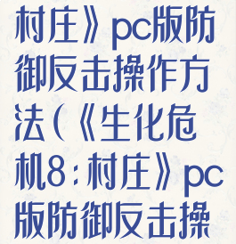 《生化危机8:村庄》pc版防御反击操作方法(《生化危机8:村庄》pc版防御反击操作方法攻略)