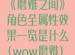 《磨难之间》角色全属性效果一览是什么(wow磨难)