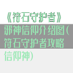 《符石守护者》邪神信仰介绍图(符石守护者攻略信仰神)