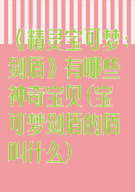 《精灵宝可梦:剑盾》有哪些神奇宝贝(宝可梦剑盾的盾叫什么)