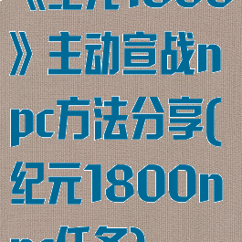 《纪元1800》主动宣战npc方法分享(纪元1800npc任务)