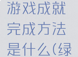 《绿色地狱》完成游戏成就完成方法是什么(绿色地狱怎么解读)