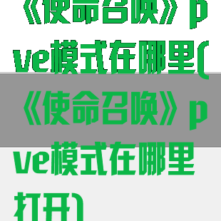 《使命召唤》pve模式在哪里(《使命召唤》pve模式在哪里打开)