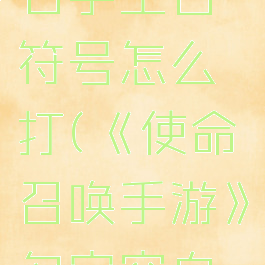 《使命召唤手游》名字空白符号怎么打(《使命召唤手游》名字空白符号怎么打的)