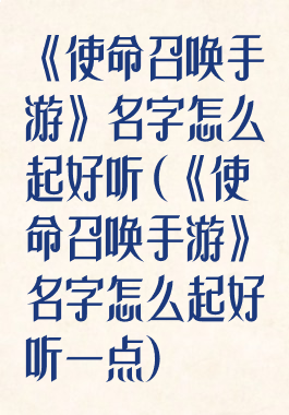 《使命召唤手游》名字怎么起好听(《使命召唤手游》名字怎么起好听一点)