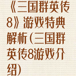 《三国群英传8》游戏特典解析(三国群英传8游戏介绍)