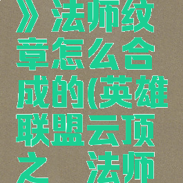 《云顶之弈》法师纹章怎么合成的(英雄联盟云顶之弈法师怎么合成)