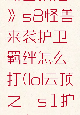 《云顶之弈》s8怪兽来袭护卫羁绊怎么打(lol云顶之弈s1护卫龙)