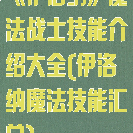 《伊洛纳》魔法战士技能介绍大全(伊洛纳魔法技能汇总)