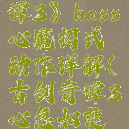 《古剑奇谭3》boss心魔招式动作详解(古剑奇谭3心急如焚大魔王)