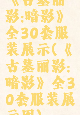 《古墓丽影:暗影》全30套服装展示(《古墓丽影:暗影》全30套服装展示图)