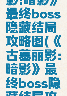 《古墓丽影:暗影》最终boss隐藏结局攻略图(《古墓丽影:暗影》最终boss隐藏结局攻略图解)