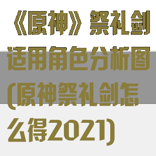 《原神》祭礼剑适用角色分析图(原神祭礼剑怎么得2021)