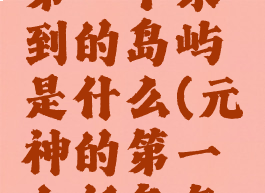 《原神》第一个来到的岛屿是什么(元神的第一个任务怎么做)