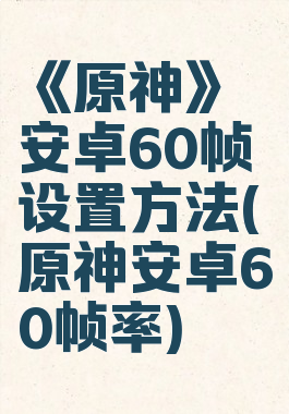 《原神》安卓60帧设置方法(原神安卓60帧率)