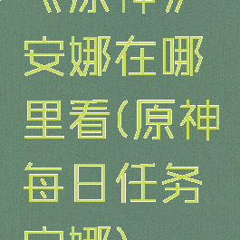 《原神》安娜在哪里看(原神每日任务安娜)