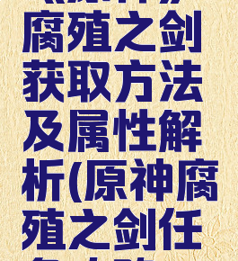 《原神》腐殖之剑获取方法及属性解析(原神腐殖之剑任务攻略)