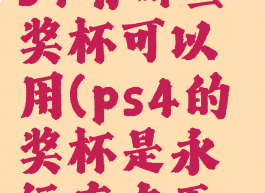 《原神》ps4有哪些奖杯可以用(ps4的奖杯是永远存在于账号里吗)