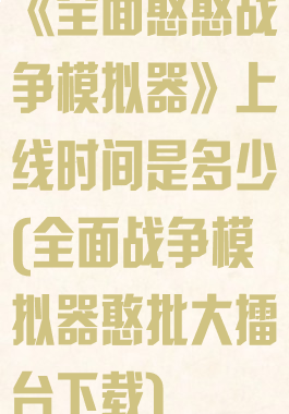 《全面憨憨战争模拟器》上线时间是多少(全面战争模拟器憨批大擂台下载)