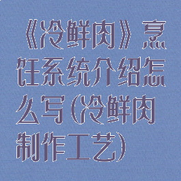 《冷鲜肉》烹饪系统介绍怎么写(冷鲜肉制作工艺)