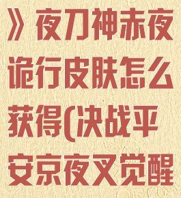 《决战平安京》夜刀神赤夜诡行皮肤怎么获得(决战平安京夜叉觉醒皮肤视频)