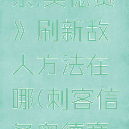 《刺客信条:奥德赛》刷新敌人方法在哪(刺客信条奥德赛刷刷刷)