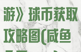 《咸鱼之王手游》球币获取攻略图(咸鱼之王app)