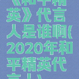 《和平精英》代言人是谁啊(2020年和平精英代言人)