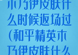 《和平精英》木乃伊皮肤什么时候返场过(和平精英木乃伊皮肤什么时候出的)