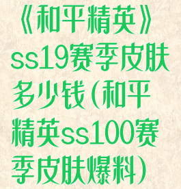 《和平精英》ss19赛季皮肤多少钱(和平精英ss100赛季皮肤爆料)