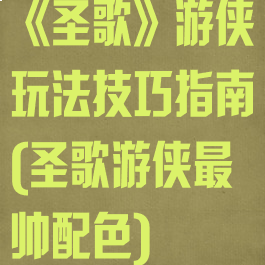 《圣歌》游侠玩法技巧指南(圣歌游侠最帅配色)