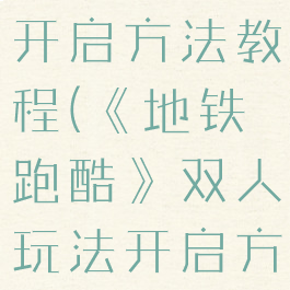 《地铁跑酷》双人玩法开启方法教程(《地铁跑酷》双人玩法开启方法教程下载)