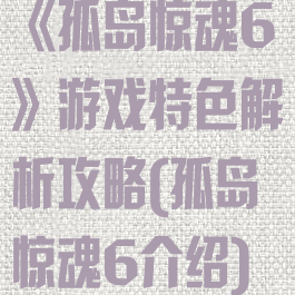 《孤岛惊魂6》游戏特色解析攻略(孤岛惊魂6介绍)