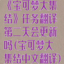 《宝可梦大集结》任务翻译第二天会更新吗(宝可梦大集结中文翻译)