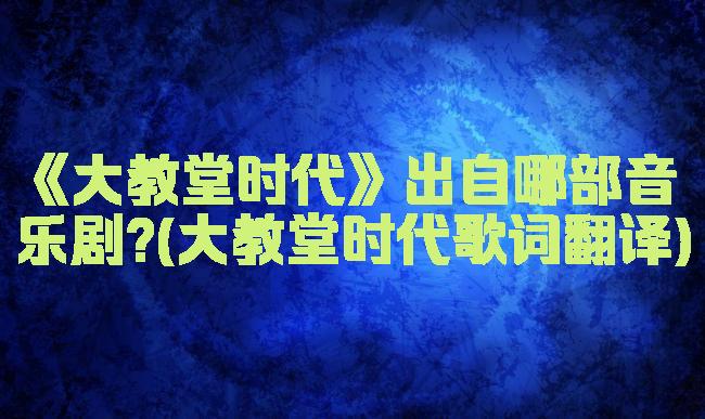 《大教堂时代》出自哪部音乐剧?(大教堂时代歌词翻译)