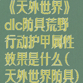 《天外世界》dlc防具荒野行动护甲属性效果是什么(天外世界防具)