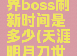 《天涯明月刀》世界boss刷新时间是多少(天涯明月刀世界boss新位置)