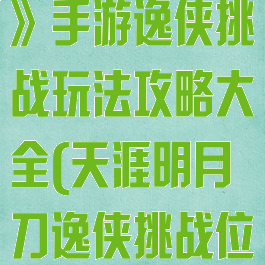 《天涯明月刀》手游逸侠挑战玩法攻略大全(天涯明月刀逸侠挑战位置)