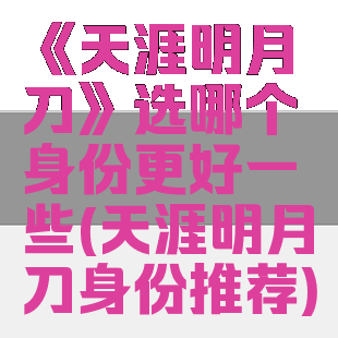 《天涯明月刀》选哪个身份更好一些(天涯明月刀身份推荐)