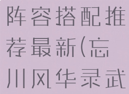 《忘川风华录》武则天阵容搭配推荐最新(忘川风华录武则天推图阵容)