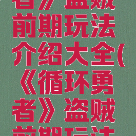 《循环勇者》盗贼前期玩法介绍大全(《循环勇者》盗贼前期玩法介绍大全)