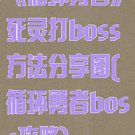 《循环勇者》死灵打boss方法分享图(循环勇者boss攻略)