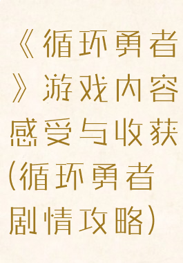 《循环勇者》游戏内容感受与收获(循环勇者剧情攻略)